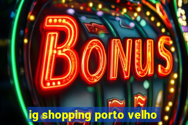 ig shopping porto velho